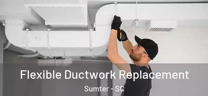 Flexible Ductwork Replacement Sumter - SC